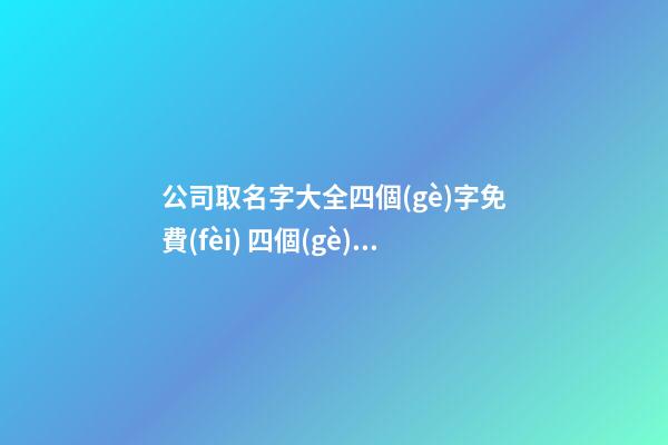 公司取名字大全四個(gè)字免費(fèi) 四個(gè)字的公司名字大全-第1張-公司起名-玄機(jī)派
